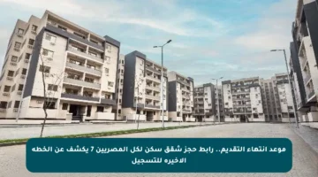 موعد انتهاء التقديم.. رابط حجز شقق سكن لكل المصريين 7 يكشف عن الخطة الأخيرة للتسجيل